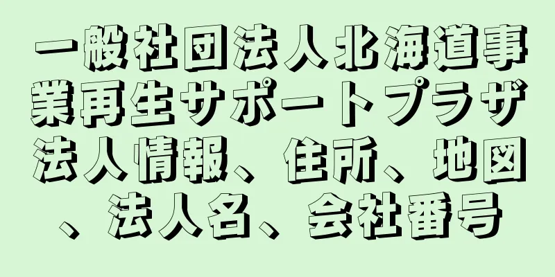 一般社団法人北海道事業再生サポートプラザ法人情報、住所、地図、法人名、会社番号