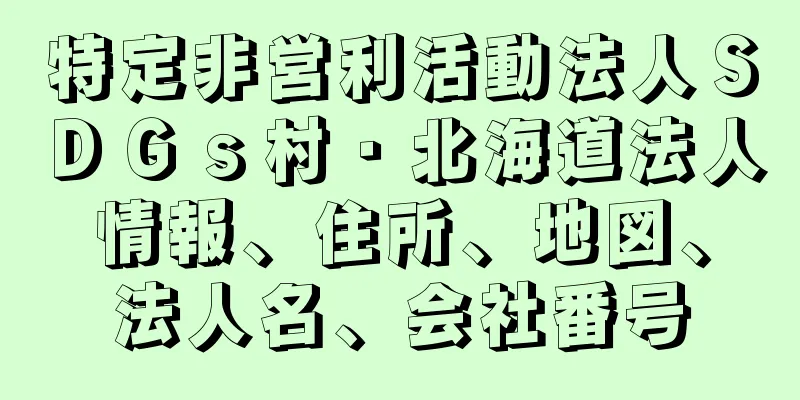 特定非営利活動法人ＳＤＧｓ村・北海道法人情報、住所、地図、法人名、会社番号