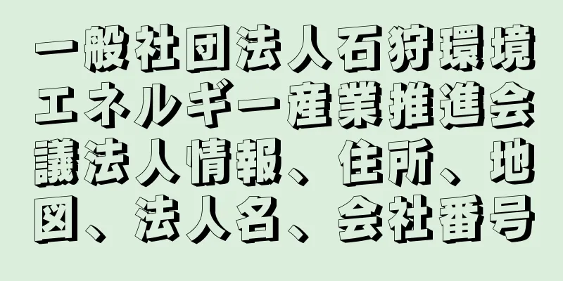 一般社団法人石狩環境エネルギー産業推進会議法人情報、住所、地図、法人名、会社番号