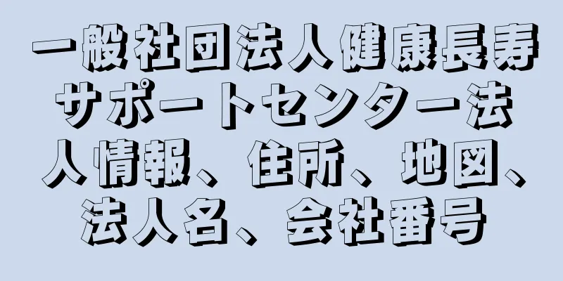 一般社団法人健康長寿サポートセンター法人情報、住所、地図、法人名、会社番号