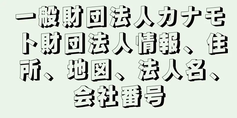 一般財団法人カナモト財団法人情報、住所、地図、法人名、会社番号