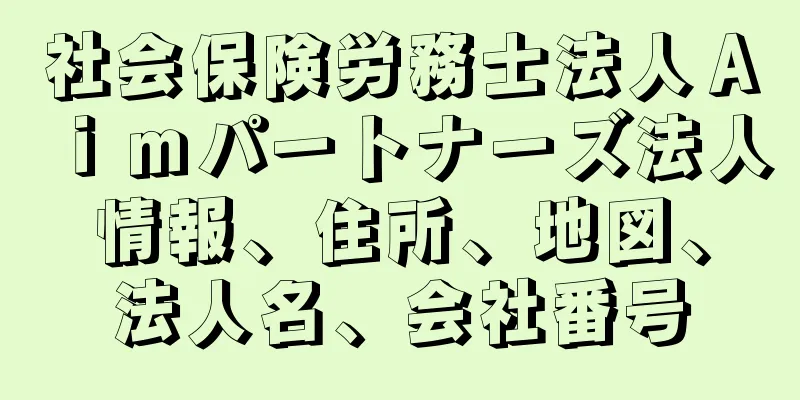 社会保険労務士法人Ａｉｍパートナーズ法人情報、住所、地図、法人名、会社番号