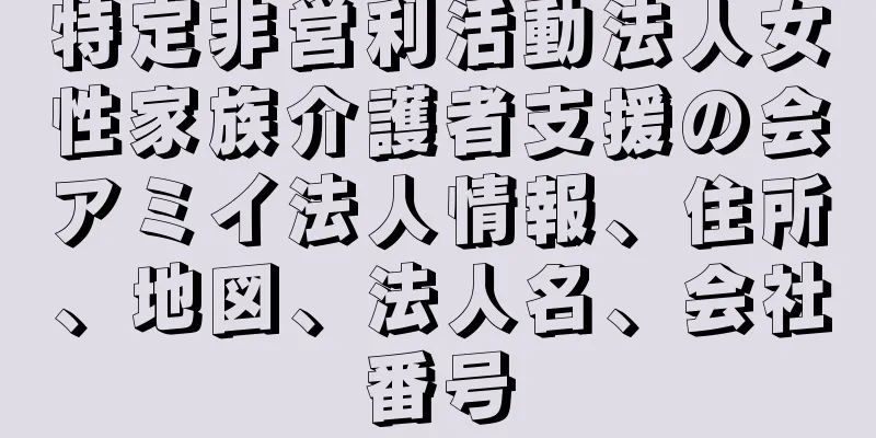 特定非営利活動法人女性家族介護者支援の会アミイ法人情報、住所、地図、法人名、会社番号