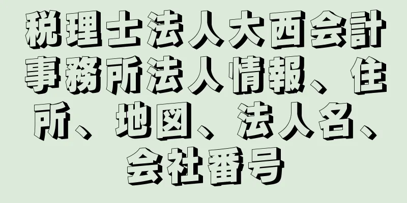 税理士法人大西会計事務所法人情報、住所、地図、法人名、会社番号