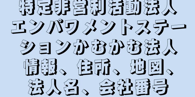 特定非営利活動法人エンパワメントステーションかむかむ法人情報、住所、地図、法人名、会社番号