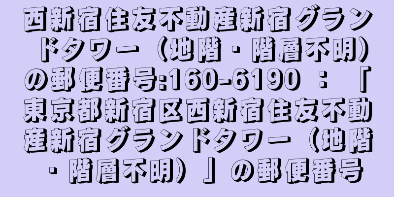 西新宿住友不動産新宿グランドタワー（地階・階層不明）の郵便番号:160-6190 ： 「東京都新宿区西新宿住友不動産新宿グランドタワー（地階・階層不明）」の郵便番号