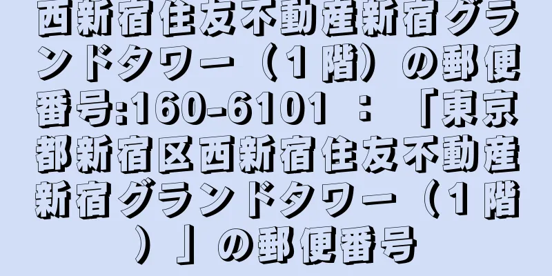 西新宿住友不動産新宿グランドタワー（１階）の郵便番号:160-6101 ： 「東京都新宿区西新宿住友不動産新宿グランドタワー（１階）」の郵便番号