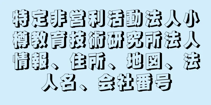 特定非営利活動法人小樽教育技術研究所法人情報、住所、地図、法人名、会社番号