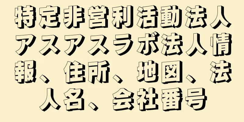 特定非営利活動法人アスアスラボ法人情報、住所、地図、法人名、会社番号