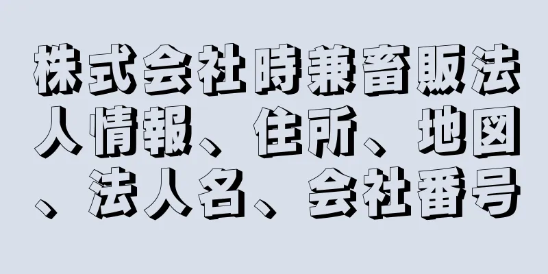 株式会社時兼畜販法人情報、住所、地図、法人名、会社番号