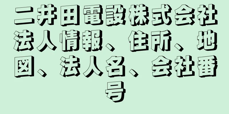 二井田電設株式会社法人情報、住所、地図、法人名、会社番号