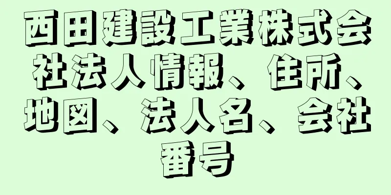 西田建設工業株式会社法人情報、住所、地図、法人名、会社番号