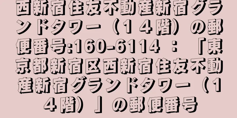 西新宿住友不動産新宿グランドタワー（１４階）の郵便番号:160-6114 ： 「東京都新宿区西新宿住友不動産新宿グランドタワー（１４階）」の郵便番号