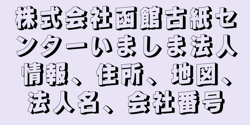 株式会社函館古紙センターいましま法人情報、住所、地図、法人名、会社番号