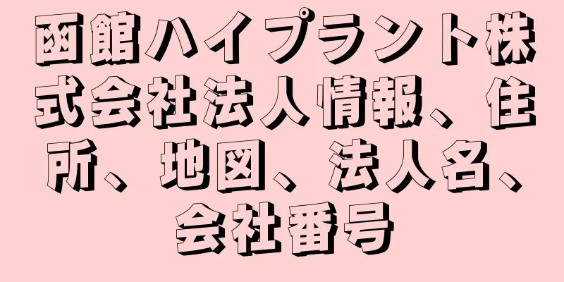 函館ハイプラント株式会社法人情報、住所、地図、法人名、会社番号