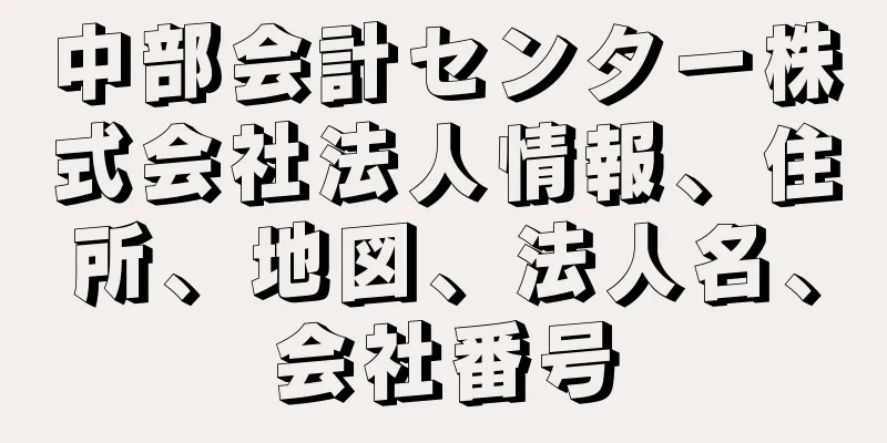 中部会計センター株式会社法人情報、住所、地図、法人名、会社番号