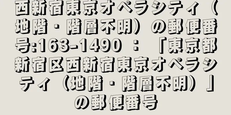 西新宿東京オペラシティ（地階・階層不明）の郵便番号:163-1490 ： 「東京都新宿区西新宿東京オペラシティ（地階・階層不明）」の郵便番号