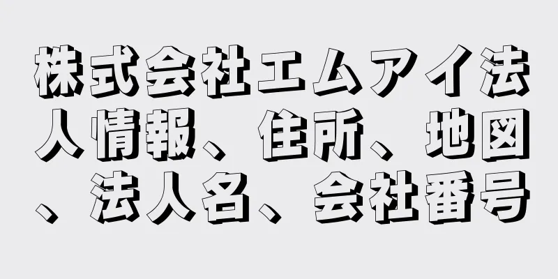 株式会社エムアイ法人情報、住所、地図、法人名、会社番号