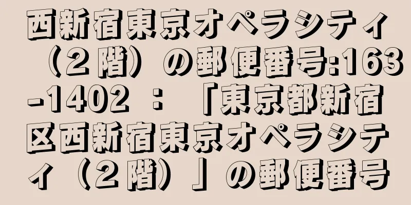 西新宿東京オペラシティ（２階）の郵便番号:163-1402 ： 「東京都新宿区西新宿東京オペラシティ（２階）」の郵便番号