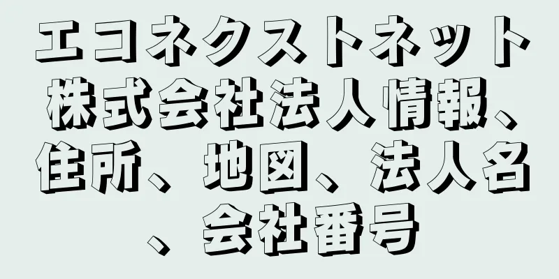 エコネクストネット株式会社法人情報、住所、地図、法人名、会社番号