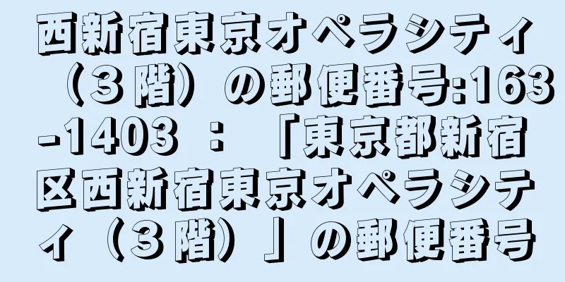 西新宿東京オペラシティ（３階）の郵便番号:163-1403 ： 「東京都新宿区西新宿東京オペラシティ（３階）」の郵便番号