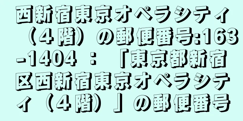 西新宿東京オペラシティ（４階）の郵便番号:163-1404 ： 「東京都新宿区西新宿東京オペラシティ（４階）」の郵便番号