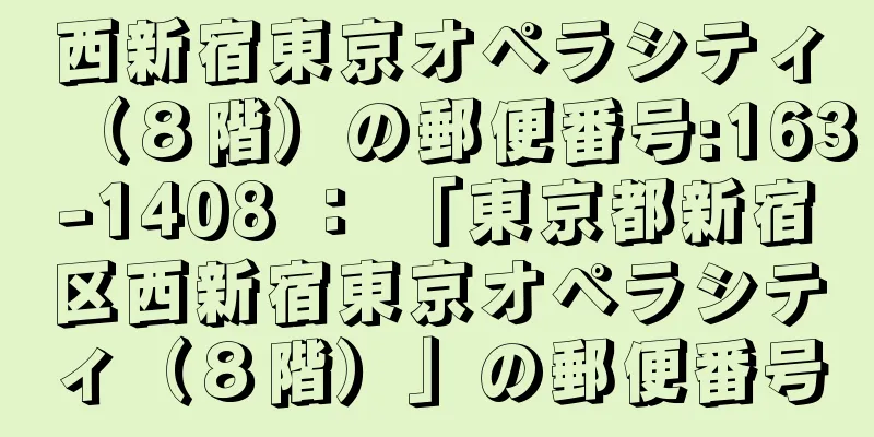 西新宿東京オペラシティ（８階）の郵便番号:163-1408 ： 「東京都新宿区西新宿東京オペラシティ（８階）」の郵便番号