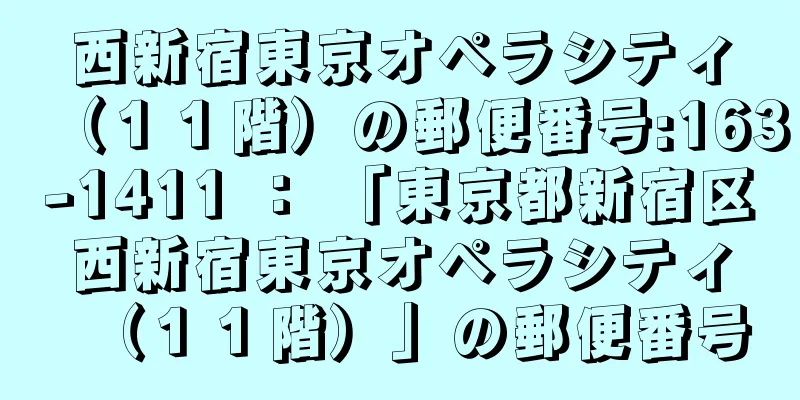 西新宿東京オペラシティ（１１階）の郵便番号:163-1411 ： 「東京都新宿区西新宿東京オペラシティ（１１階）」の郵便番号