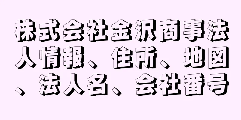 株式会社金沢商事法人情報、住所、地図、法人名、会社番号