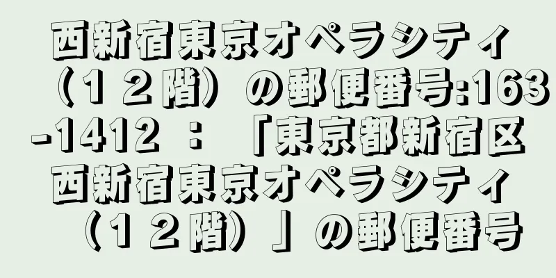 西新宿東京オペラシティ（１２階）の郵便番号:163-1412 ： 「東京都新宿区西新宿東京オペラシティ（１２階）」の郵便番号