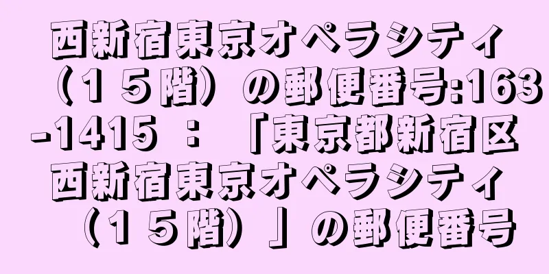 西新宿東京オペラシティ（１５階）の郵便番号:163-1415 ： 「東京都新宿区西新宿東京オペラシティ（１５階）」の郵便番号