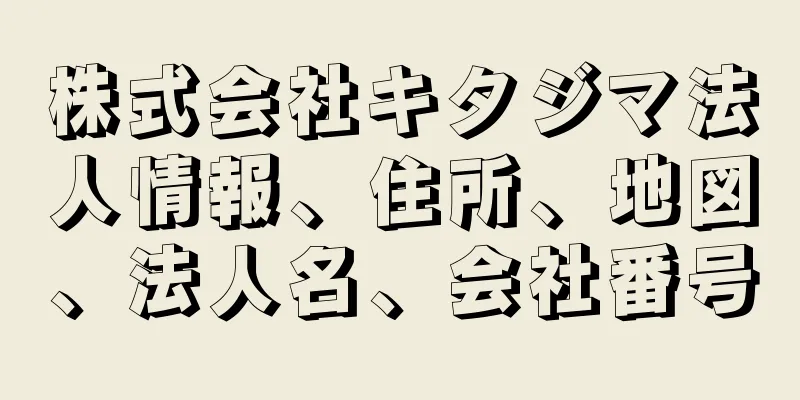 株式会社キタジマ法人情報、住所、地図、法人名、会社番号