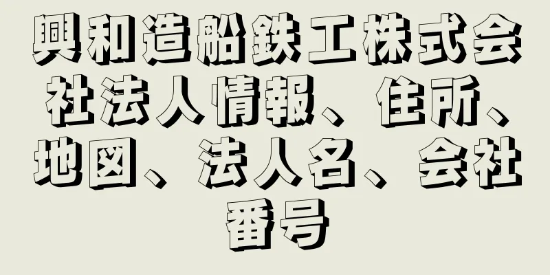 興和造船鉄工株式会社法人情報、住所、地図、法人名、会社番号