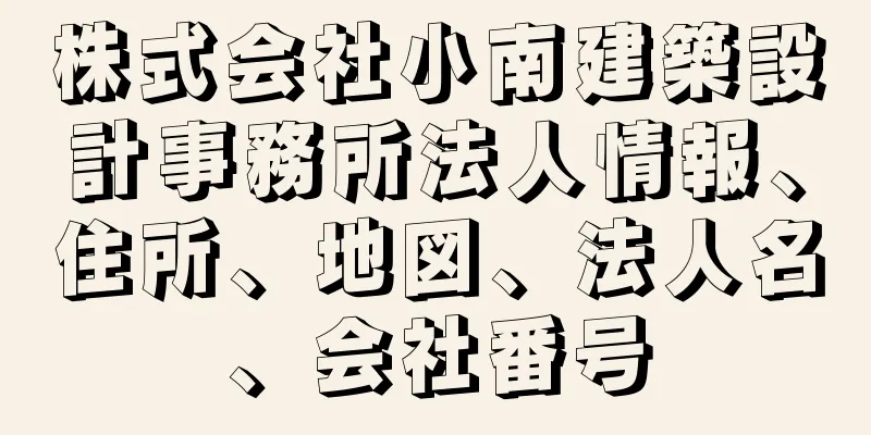 株式会社小南建築設計事務所法人情報、住所、地図、法人名、会社番号