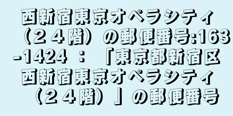 西新宿東京オペラシティ（２４階）の郵便番号:163-1424 ： 「東京都新宿区西新宿東京オペラシティ（２４階）」の郵便番号