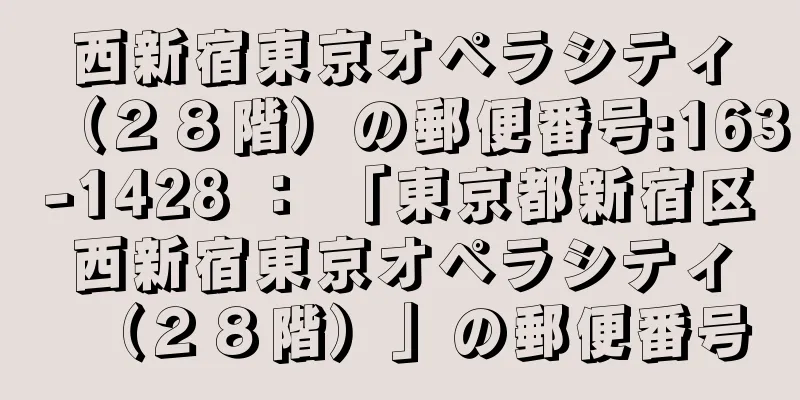 西新宿東京オペラシティ（２８階）の郵便番号:163-1428 ： 「東京都新宿区西新宿東京オペラシティ（２８階）」の郵便番号