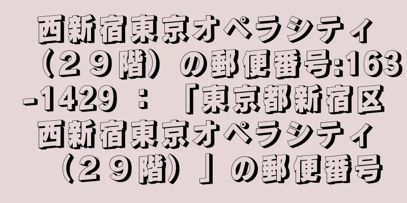 西新宿東京オペラシティ（２９階）の郵便番号:163-1429 ： 「東京都新宿区西新宿東京オペラシティ（２９階）」の郵便番号