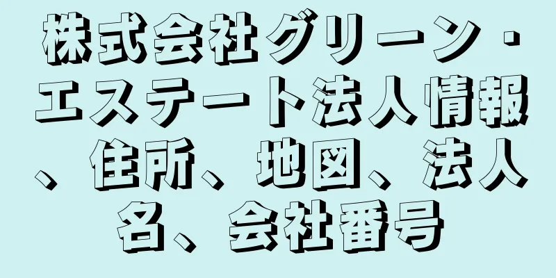 株式会社グリーン・エステート法人情報、住所、地図、法人名、会社番号