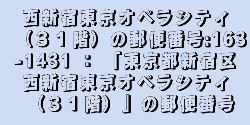 西新宿東京オペラシティ（３１階）の郵便番号:163-1431 ： 「東京都新宿区西新宿東京オペラシティ（３１階）」の郵便番号