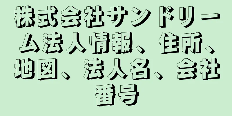 株式会社サンドリーム法人情報、住所、地図、法人名、会社番号