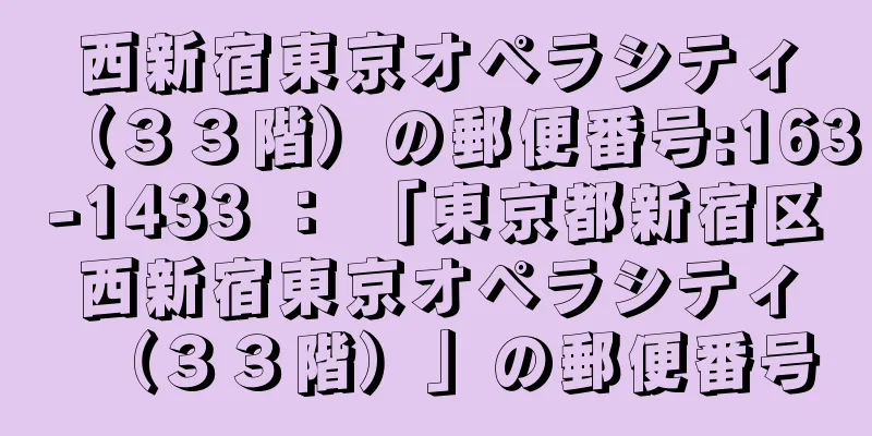 西新宿東京オペラシティ（３３階）の郵便番号:163-1433 ： 「東京都新宿区西新宿東京オペラシティ（３３階）」の郵便番号