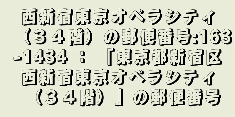 西新宿東京オペラシティ（３４階）の郵便番号:163-1434 ： 「東京都新宿区西新宿東京オペラシティ（３４階）」の郵便番号