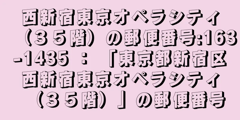 西新宿東京オペラシティ（３５階）の郵便番号:163-1435 ： 「東京都新宿区西新宿東京オペラシティ（３５階）」の郵便番号