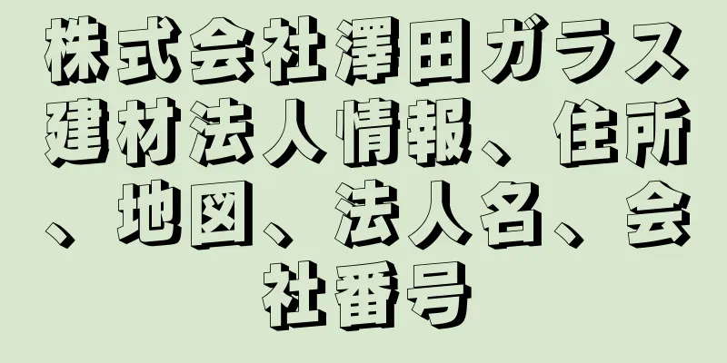 株式会社澤田ガラス建材法人情報、住所、地図、法人名、会社番号