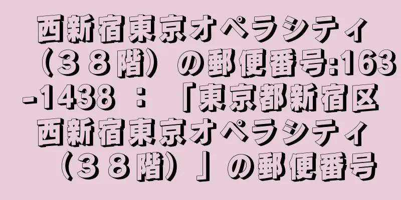 西新宿東京オペラシティ（３８階）の郵便番号:163-1438 ： 「東京都新宿区西新宿東京オペラシティ（３８階）」の郵便番号