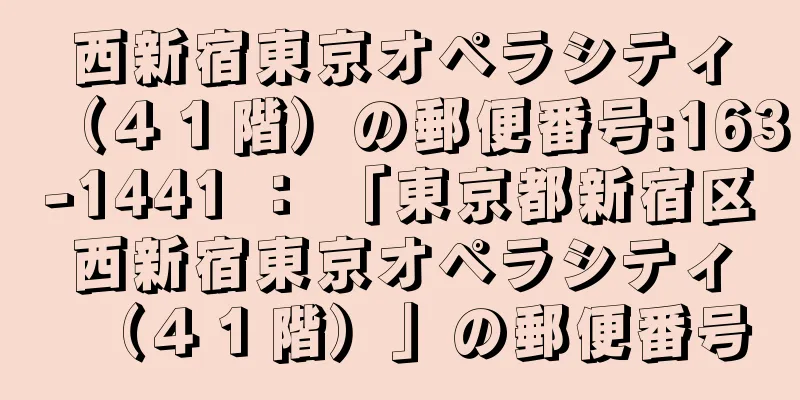 西新宿東京オペラシティ（４１階）の郵便番号:163-1441 ： 「東京都新宿区西新宿東京オペラシティ（４１階）」の郵便番号