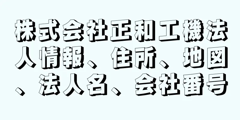 株式会社正和工機法人情報、住所、地図、法人名、会社番号