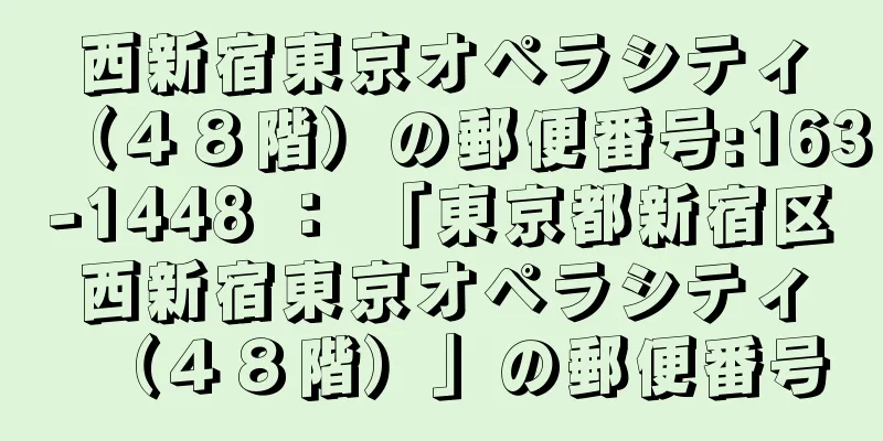 西新宿東京オペラシティ（４８階）の郵便番号:163-1448 ： 「東京都新宿区西新宿東京オペラシティ（４８階）」の郵便番号