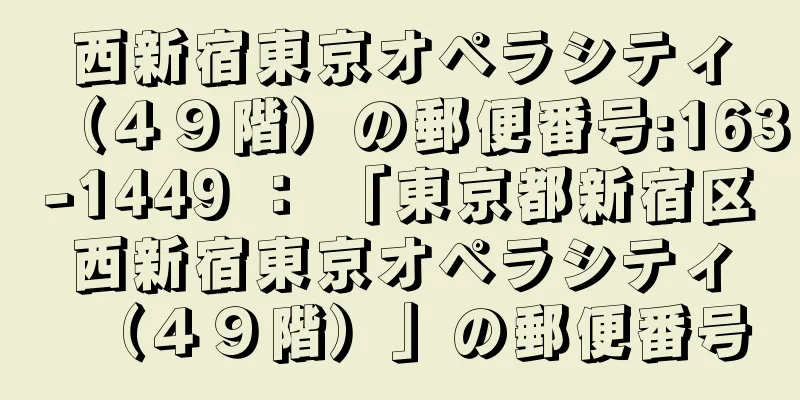 西新宿東京オペラシティ（４９階）の郵便番号:163-1449 ： 「東京都新宿区西新宿東京オペラシティ（４９階）」の郵便番号