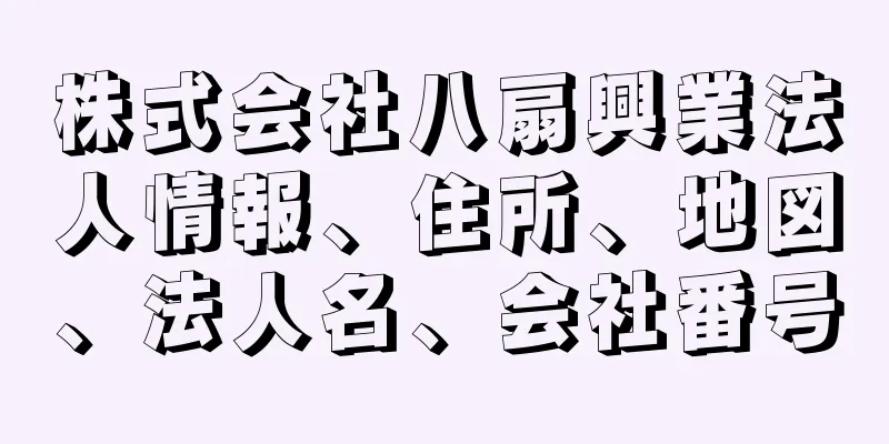 株式会社八扇興業法人情報、住所、地図、法人名、会社番号